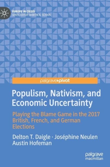 Populism, Nativism, and Economic Uncertainty : Playing the Blame Game in the 2017 British, French, and German Elections, Hardback Book