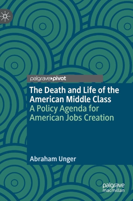 The Death and Life of the American Middle Class : A Policy Agenda for American Jobs Creation, Hardback Book