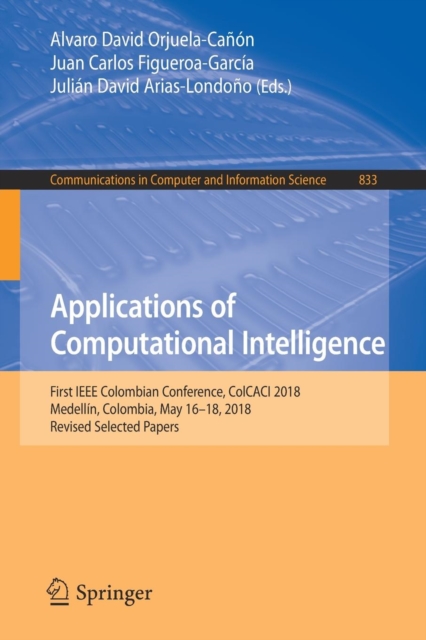 Applications of Computational Intelligence : First IEEE Colombian Conference, ColCACI 2018, Medellin, Colombia, May 16-18, 2018, Revised Selected Papers, Paperback / softback Book
