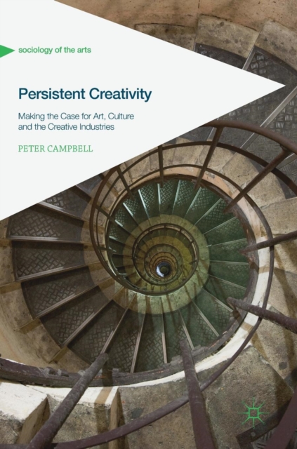 Persistent Creativity : Making the Case for Art, Culture and the Creative Industries, Hardback Book