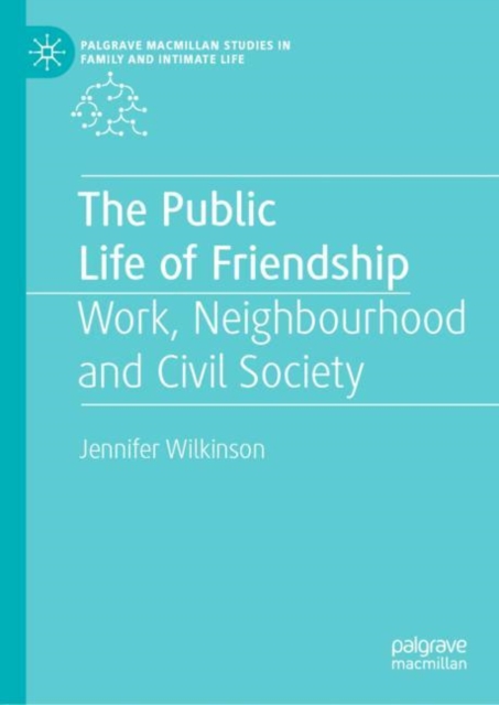 The Public Life of Friendship : Work, Neighbourhood and Civil Society, Hardback Book