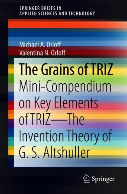 The Grains of TRIZ : Mini-Compendium on Key Elements of TRIZ-The Invention Theory of G. S. Altshuller, Paperback / softback Book