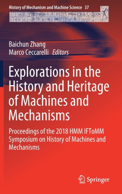 Explorations in the History and Heritage of Machines and Mechanisms : Proceedings of the 2018 HMM IFToMM Symposium on History of Machines and Mechanisms, Hardback Book