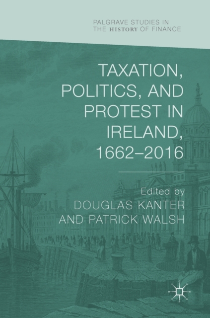 Taxation, Politics, and Protest in Ireland, 1662-2016, Hardback Book