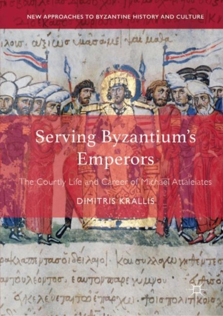 Serving Byzantium's Emperors : The Courtly Life and Career of Michael Attaleiates, Hardback Book