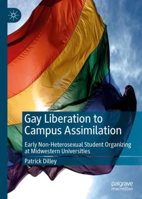 Gay Liberation to Campus Assimilation : Early Non-Heterosexual Student Organizing at Midwestern Universities, Hardback Book