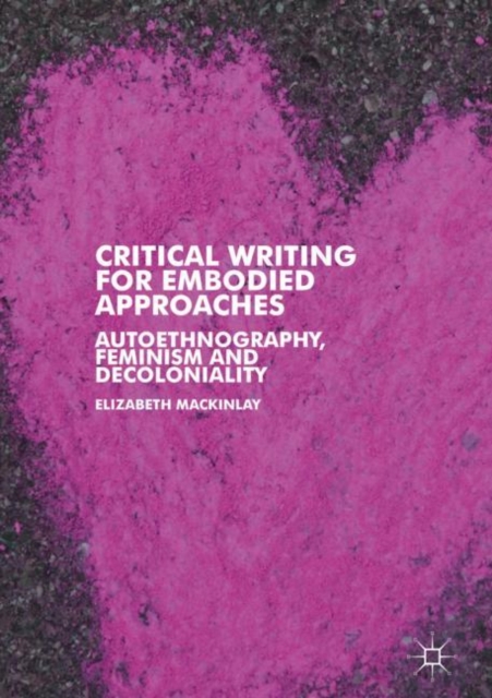 Critical Writing for Embodied Approaches : Autoethnography, Feminism and Decoloniality, Hardback Book