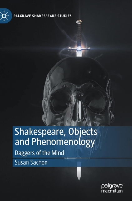 Shakespeare, Objects and Phenomenology : Daggers of the Mind, Hardback Book