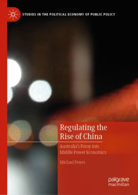 Regulating the Rise of China : Australia’s Foray into Middle Power Economics, Hardback Book