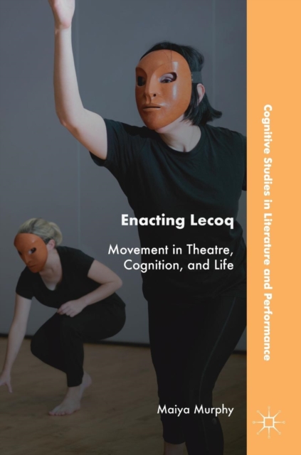 Enacting Lecoq : Movement in Theatre, Cognition, and Life, Hardback Book