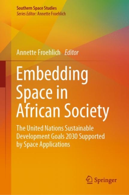 Embedding Space in African Society : The United Nations Sustainable Development Goals 2030 Supported by Space Applications, Hardback Book
