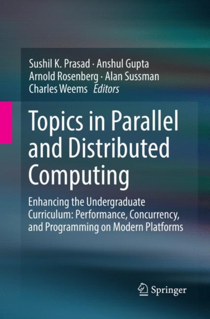 Topics in Parallel and Distributed Computing : Enhancing the Undergraduate Curriculum: Performance, Concurrency, and Programming on Modern Platforms, Paperback / softback Book