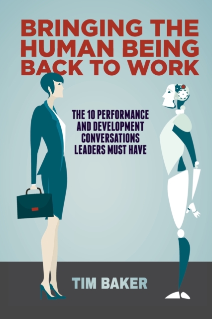Bringing the Human Being Back to Work : The 10 Performance and Development Conversations Leaders Must Have, Paperback / softback Book