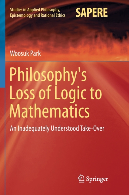 Philosophy's Loss of Logic to Mathematics : An Inadequately Understood Take-Over, Paperback / softback Book