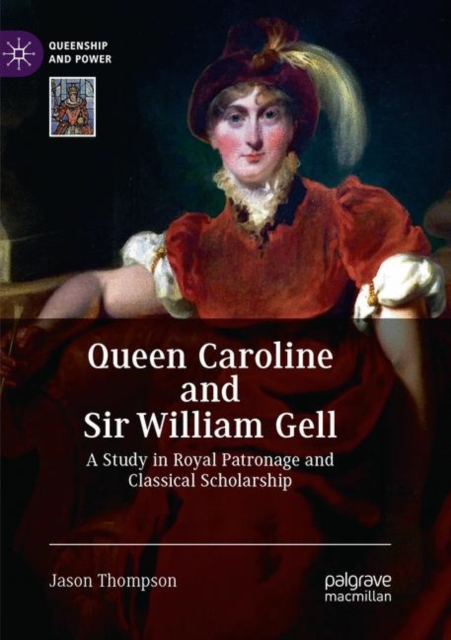 Queen Caroline and Sir William Gell : A Study in Royal Patronage and Classical Scholarship, Paperback / softback Book