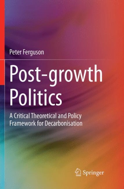 Post-growth Politics : A Critical Theoretical and Policy Framework for Decarbonisation, Paperback / softback Book