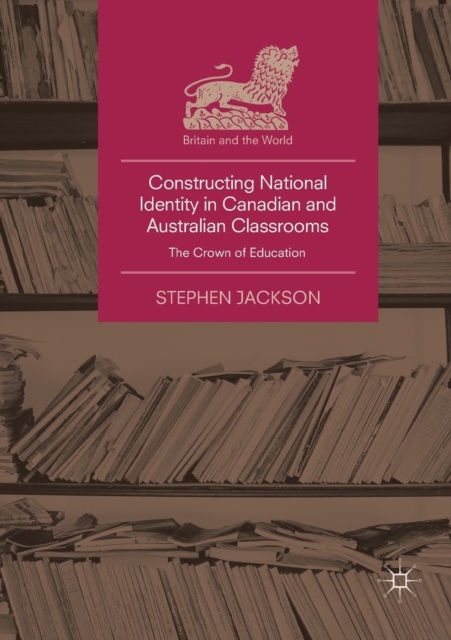 Constructing National Identity in Canadian and Australian Classrooms : The Crown of Education, Paperback / softback Book
