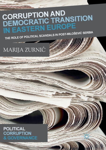 Corruption and Democratic Transition in Eastern Europe : The Role of Political Scandals in Post-Milosevic Serbia, Paperback / softback Book