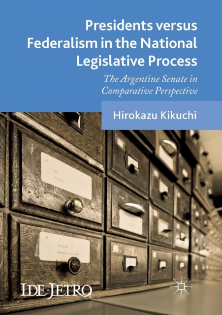 Presidents versus Federalism in the National Legislative Process : The Argentine Senate in Comparative Perspective, Paperback / softback Book