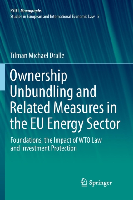 Ownership Unbundling and Related Measures in the EU Energy Sector : Foundations, the Impact of WTO Law and Investment Protection, Paperback / softback Book