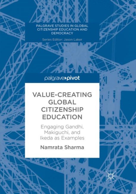 Value-Creating Global Citizenship Education : Engaging Gandhi, Makiguchi, and Ikeda as Examples, Paperback / softback Book