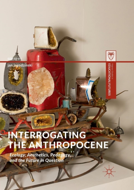 Interrogating the Anthropocene : Ecology, Aesthetics, Pedagogy, and the Future in Question, Paperback / softback Book