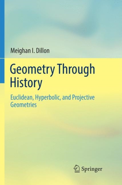 Geometry Through History : Euclidean, Hyperbolic, and Projective Geometries, Paperback / softback Book