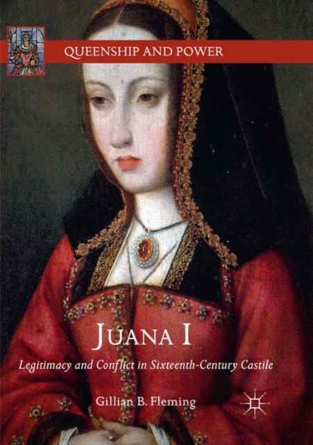 Juana I : Legitimacy and Conflict in Sixteenth-Century Castile, Paperback / softback Book