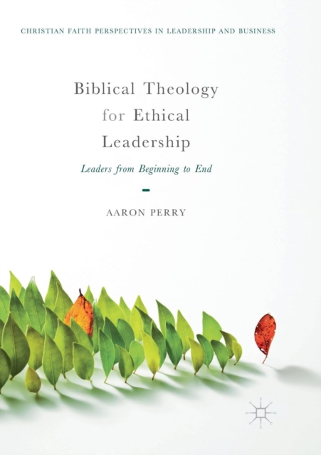 Biblical Theology for Ethical Leadership : Leaders from Beginning to End, Paperback / softback Book