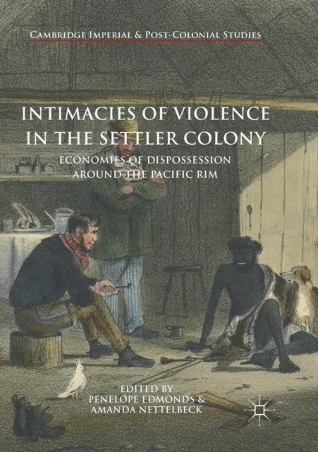 Intimacies of Violence in the Settler Colony : Economies of Dispossession around the Pacific Rim, Paperback / softback Book
