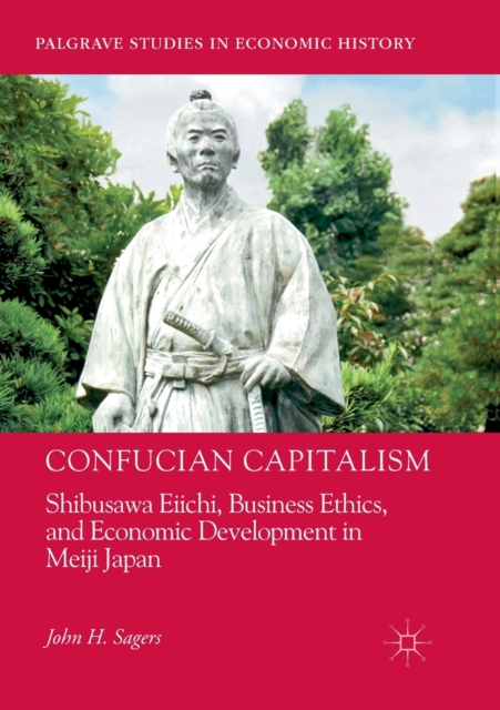 Confucian Capitalism : Shibusawa Eiichi, Business Ethics, and Economic Development in Meiji Japan, Paperback / softback Book