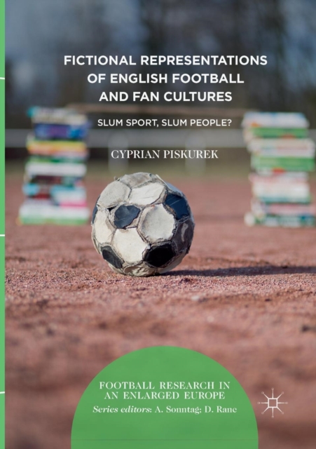 Fictional Representations of English Football and Fan Cultures : Slum Sport, Slum People?, Paperback / softback Book