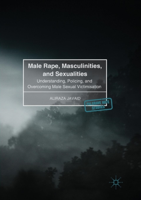 Male Rape, Masculinities, and Sexualities : Understanding, Policing, and Overcoming Male Sexual Victimisation, Paperback / softback Book