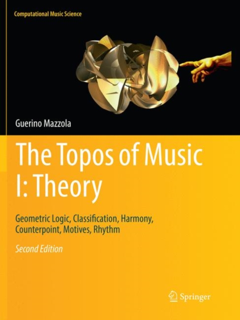 The Topos of Music I: Theory : Geometric Logic, Classification, Harmony, Counterpoint, Motives, Rhythm, Paperback / softback Book