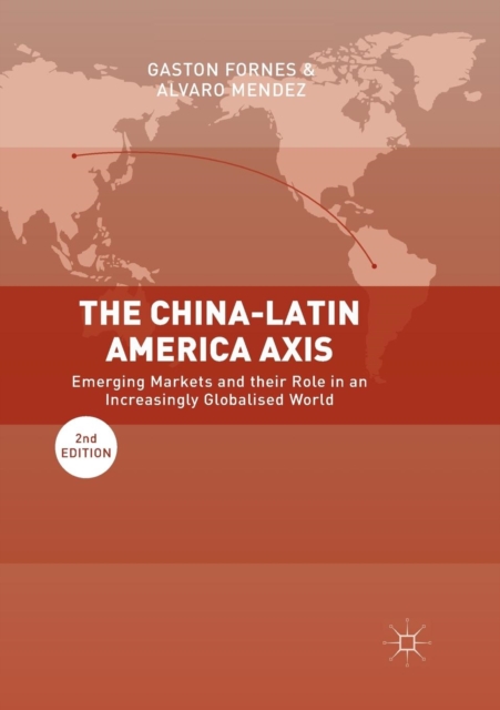 The China-Latin America Axis : Emerging Markets and their Role in an Increasingly Globalised World, Paperback / softback Book