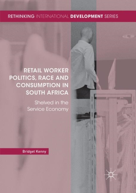 Retail Worker Politics, Race and Consumption in South Africa : Shelved in the Service Economy, Paperback / softback Book