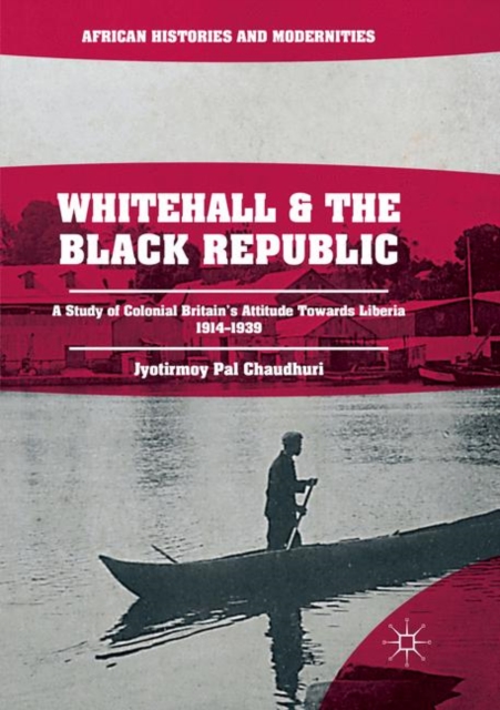Whitehall and the Black Republic : A Study of Colonial Britain's Attitude Towards Liberia, 1914-1939, Paperback / softback Book