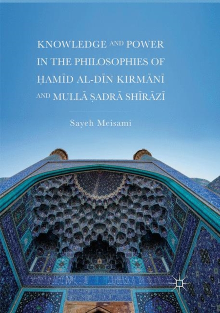 Knowledge and Power in the Philosophies of Hamid al-Din Kirmani and Mulla Sadra Shirazi, Paperback / softback Book