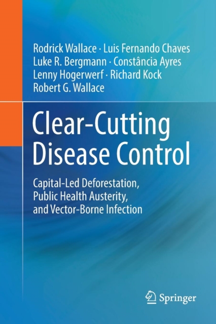 Clear-Cutting Disease Control : Capital-Led Deforestation, Public Health Austerity, and Vector-Borne Infection, Paperback / softback Book
