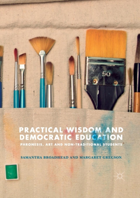 Practical Wisdom and Democratic Education : Phronesis, Art and Non-traditional Students, Paperback / softback Book