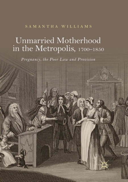Unmarried Motherhood in the Metropolis, 1700-1850 : Pregnancy, the Poor Law and Provision, Paperback / softback Book