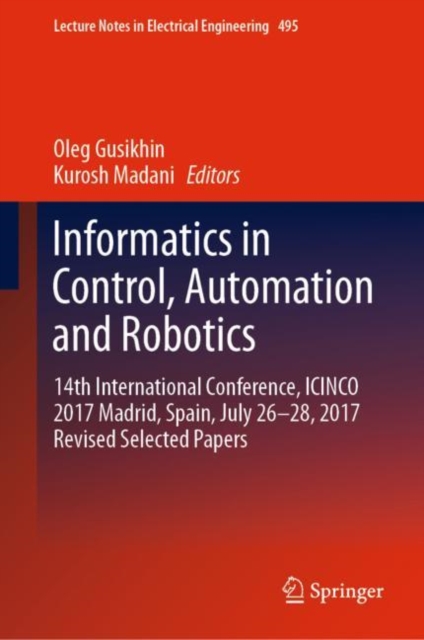 Informatics in Control, Automation and Robotics : 14th International Conference, ICINCO 2017 Madrid, Spain, July 26-28, 2017 Revised Selected Papers, Hardback Book