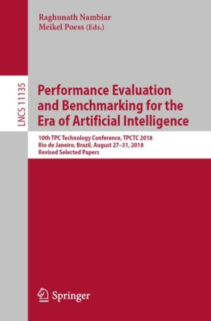 Performance Evaluation and Benchmarking for the Era of Artificial Intelligence : 10th TPC Technology Conference, TPCTC 2018, Rio de Janeiro, Brazil, August 27–31, 2018, Revised Selected Papers, Paperback / softback Book