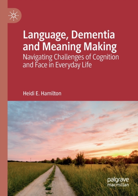 Language, Dementia and Meaning Making : Navigating Challenges of Cognition and Face in Everyday Life, Paperback / softback Book