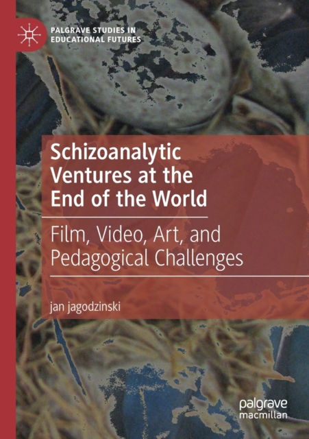 Schizoanalytic Ventures at the End of the World : Film, Video, Art, and Pedagogical Challenges, Paperback / softback Book