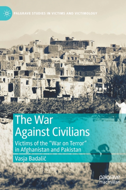 The War Against Civilians : Victims of the “War on Terror” in Afghanistan and Pakistan, Hardback Book