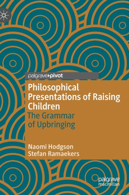 Philosophical Presentations of Raising Children : The Grammar of Upbringing, Hardback Book