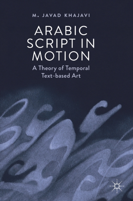 Arabic Script in Motion : A Theory of Temporal Text-based Art, Hardback Book