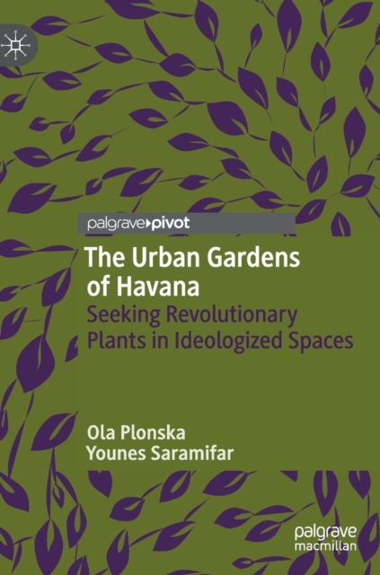 The Urban Gardens of Havana : Seeking Revolutionary Plants in Ideologized Spaces, Hardback Book