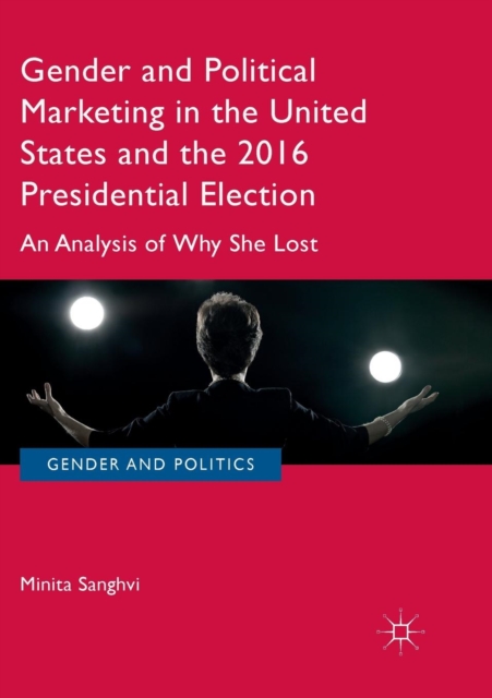 Gender and Political Marketing in the United States and the 2016 Presidential Election : An Analysis of Why She Lost, Paperback / softback Book